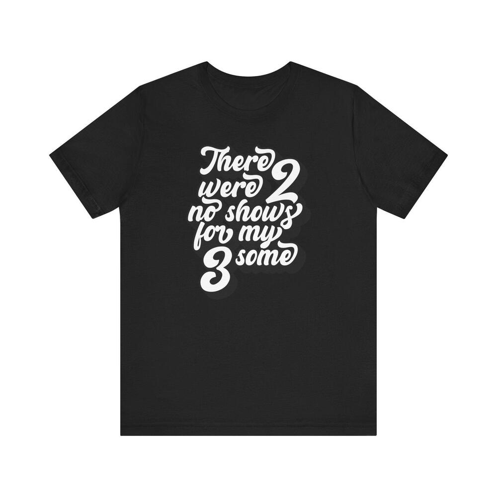 There Were Two No Shows For My Threesome T Shirt